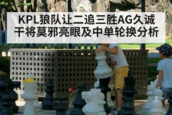 KPL狼队让二追三胜AG久诚干将莫邪亮眼及中单轮换分析