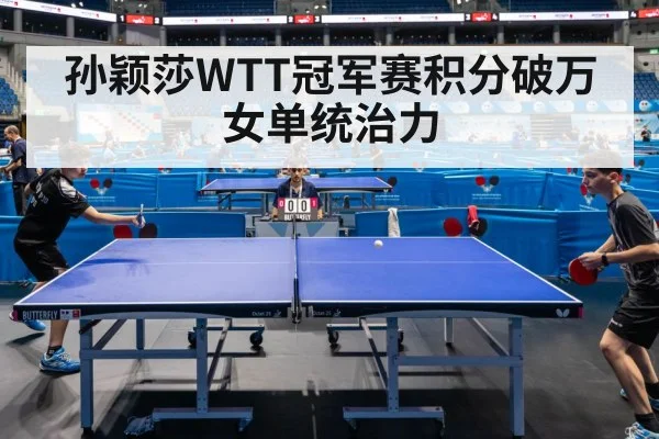 孙颖莎WTT冠军赛积分破万女单统治力