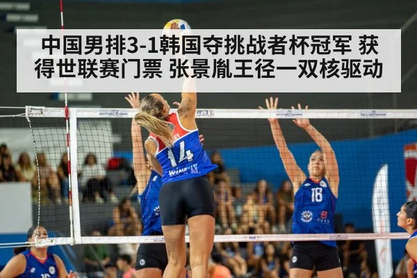 中国男排3-1韩国夺挑战者杯冠军 获得世联赛门票 张景胤王径一双核驱动